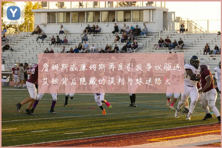 詹姆斯威廉姆斯再度引发争议驱逐艾顿背后隐藏的误判与球迷怒火