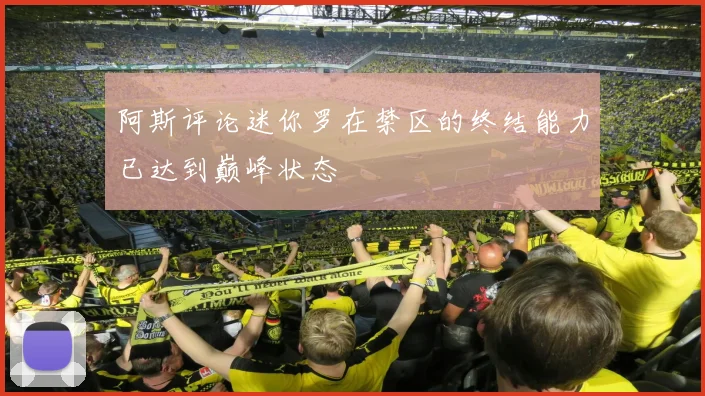 阿斯评论迷你罗在禁区的终结能力已达到巅峰状态