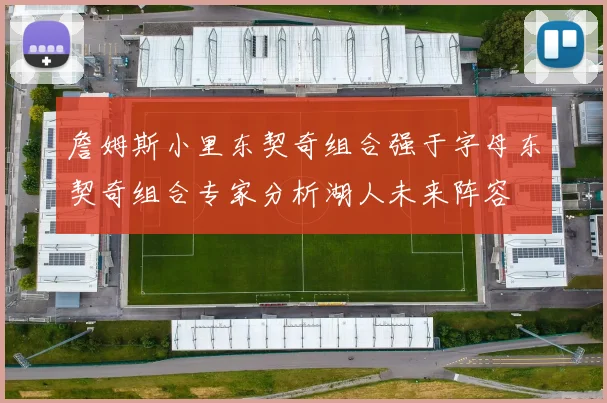 詹姆斯小里东契奇组合强于字母东契奇组合专家分析湖人未来阵容
