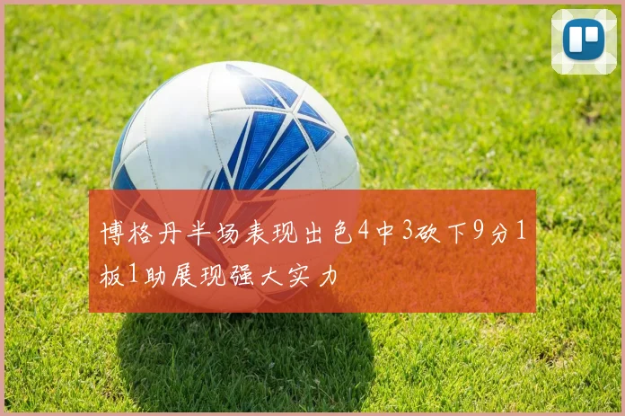 博格丹半场表现出色4中3砍下9分1板1助展现强大实力