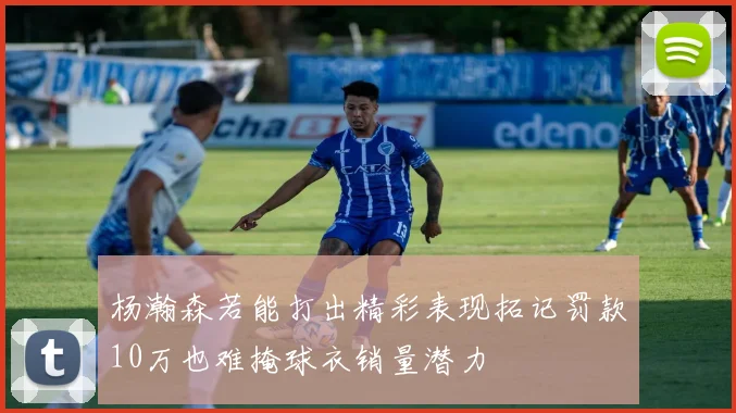 杨瀚森若能打出精彩表现拓记罚款10万也难掩球衣销量潜力