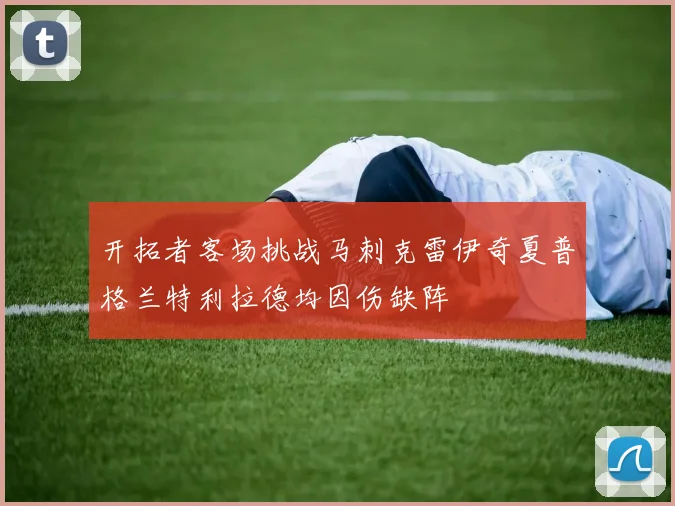 开拓者客场挑战马刺克雷伊奇夏普格兰特利拉德均因伤缺阵