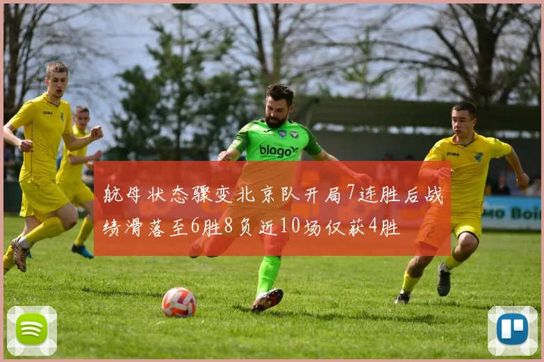 航母状态骤变北京队开局7连胜后战绩滑落至6胜8负近10场仅获4胜