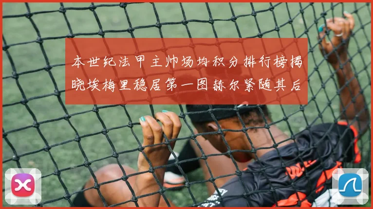 本世纪法甲主帅场均积分排行榜揭晓埃梅里稳居第一图赫尔紧随其后