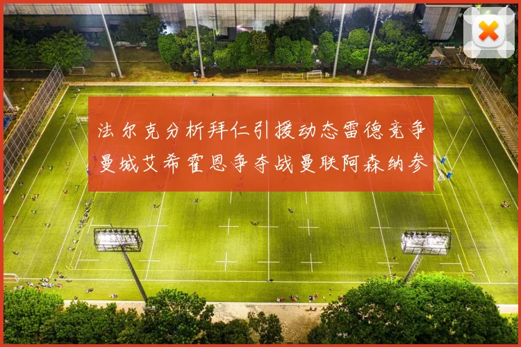 法尔克分析拜仁引援动态雷德竞争曼城艾希霍恩争夺战曼联阿森纳参与