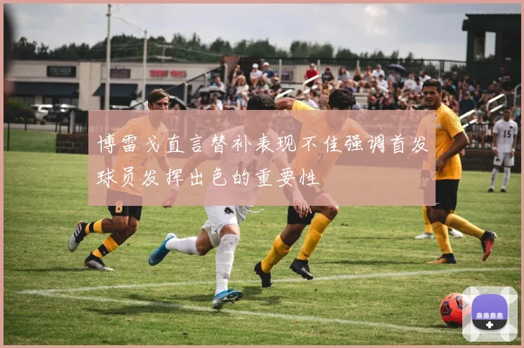 博雷戈直言替补表现不佳强调首发球员发挥出色的重要性
